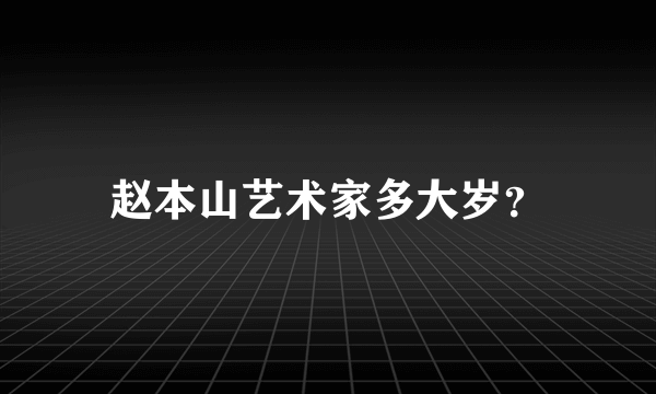 赵本山艺术家多大岁？