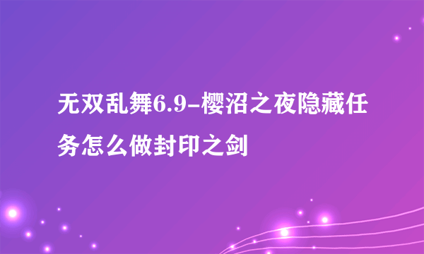 无双乱舞6.9-樱沼之夜隐藏任务怎么做封印之剑