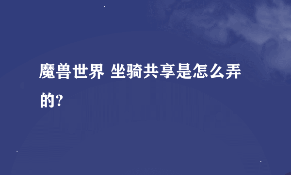 魔兽世界 坐骑共享是怎么弄的?