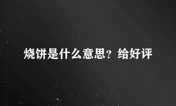 烧饼是什么意思？给好评