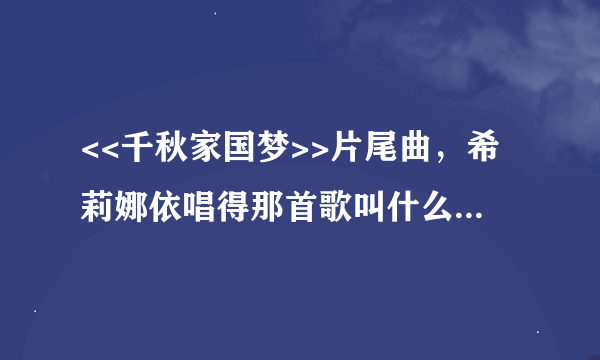 <<千秋家国梦>>片尾曲，希莉娜依唱得那首歌叫什么，收录在哪张专辑？