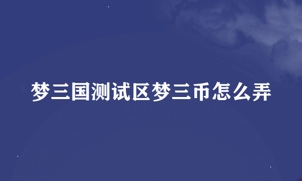 梦三国测试区梦三币怎么弄