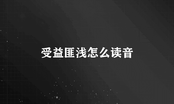 受益匪浅怎么读音