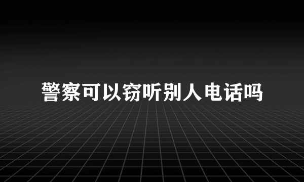 警察可以窃听别人电话吗