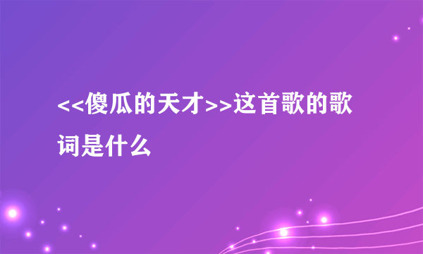 <<傻瓜的天才>>这首歌的歌词是什么