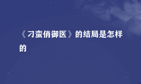 《刁蛮俏御医》的结局是怎样的