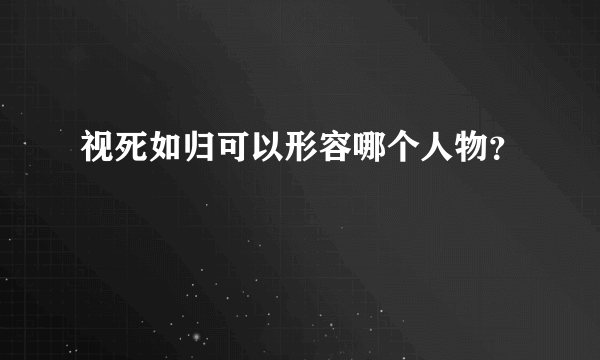 视死如归可以形容哪个人物？