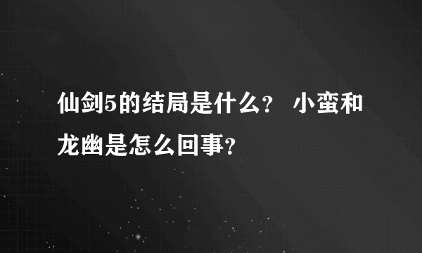 仙剑5的结局是什么？ 小蛮和龙幽是怎么回事？