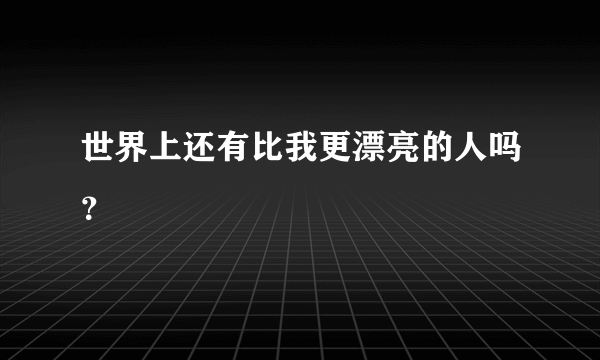 世界上还有比我更漂亮的人吗？