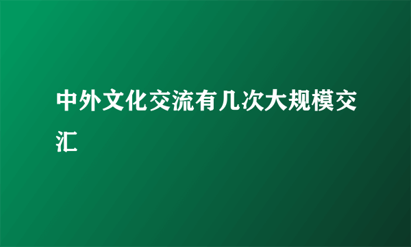 中外文化交流有几次大规模交汇