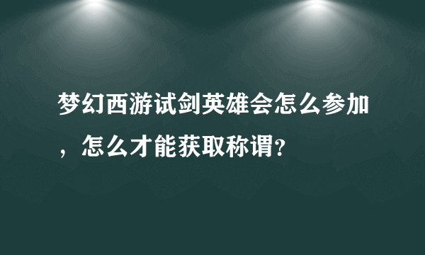 梦幻西游试剑英雄会怎么参加，怎么才能获取称谓？