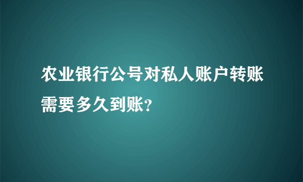 农业银行公号对私人账户转账需要多久到账？