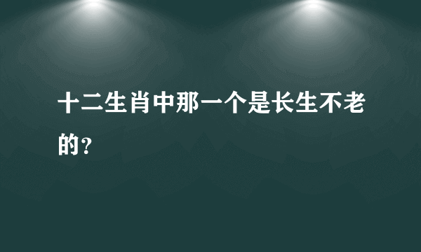 十二生肖中那一个是长生不老的？