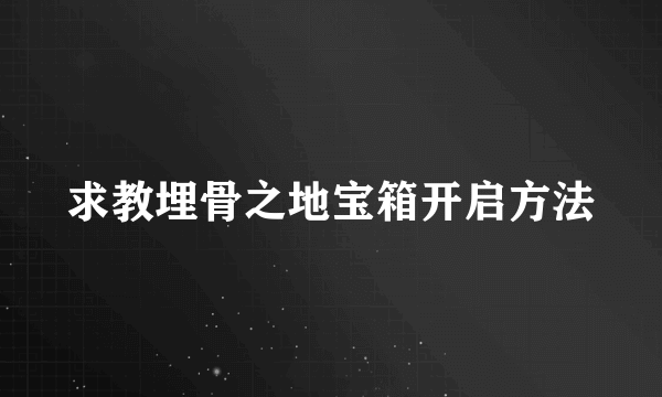 求教埋骨之地宝箱开启方法