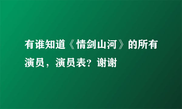 有谁知道《情剑山河》的所有演员，演员表？谢谢