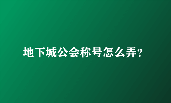 地下城公会称号怎么弄？