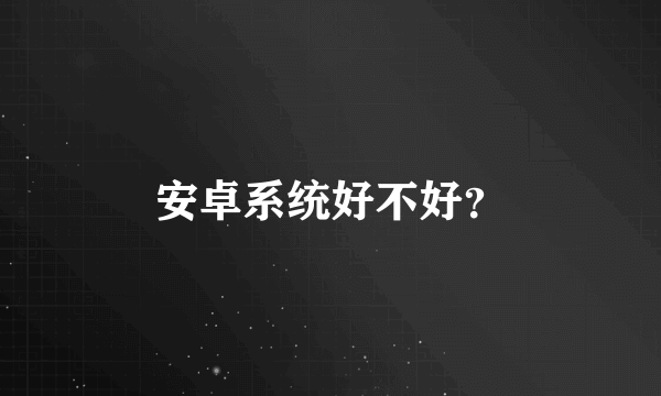 安卓系统好不好？