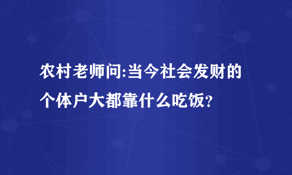 农村老师问:当今社会发财的个体户大都靠什么吃饭？