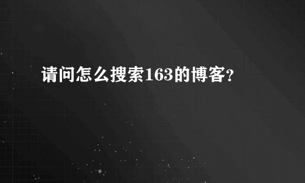 请问怎么搜索163的博客？