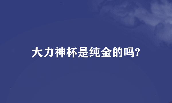 大力神杯是纯金的吗?