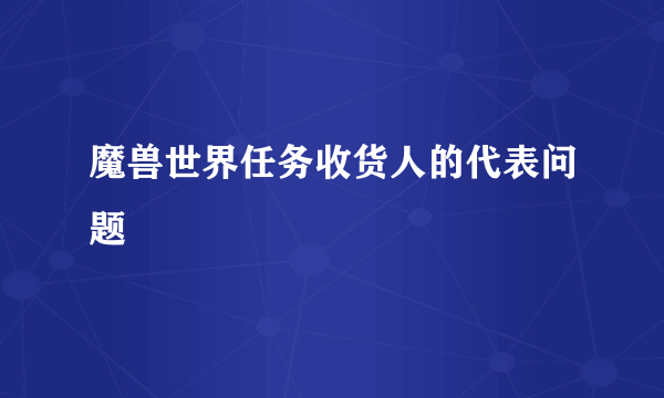 魔兽世界任务收货人的代表问题