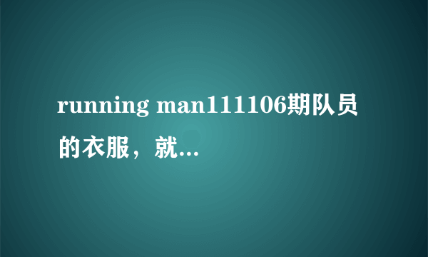 running man111106期队员的衣服，就是里面有个狗的卫衣是什么牌子的？