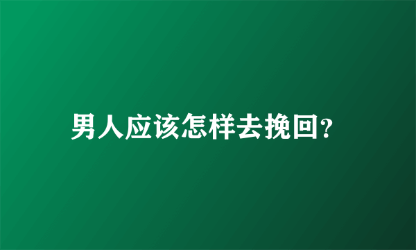 男人应该怎样去挽回？