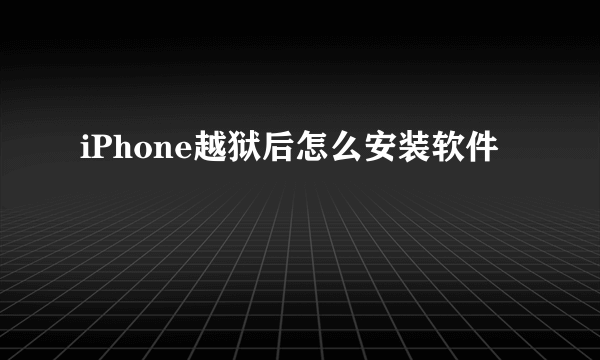 iPhone越狱后怎么安装软件