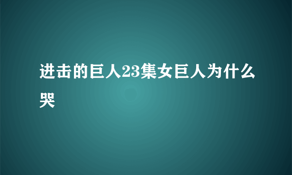 进击的巨人23集女巨人为什么哭