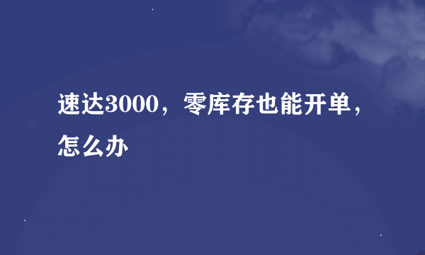 速达3000，零库存也能开单，怎么办