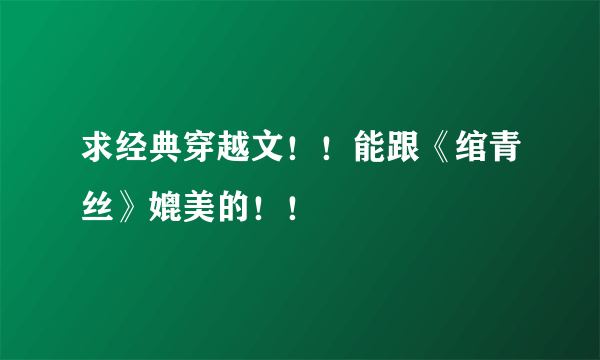 求经典穿越文！！能跟《绾青丝》媲美的！！