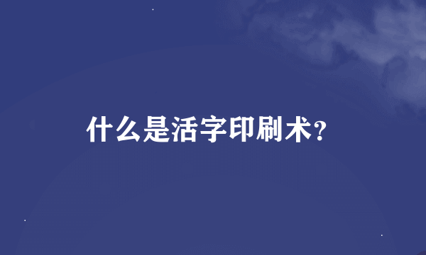 什么是活字印刷术？