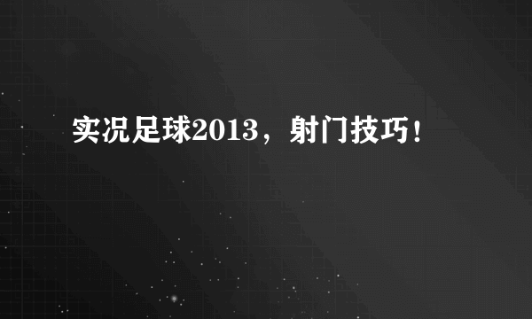 实况足球2013，射门技巧！