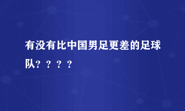 有没有比中国男足更差的足球队？？？？