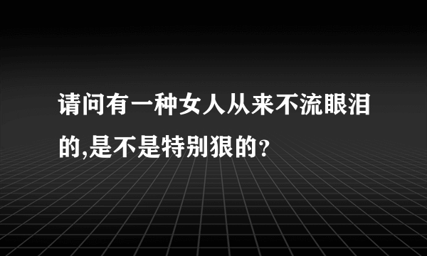 请问有一种女人从来不流眼泪的,是不是特别狠的？