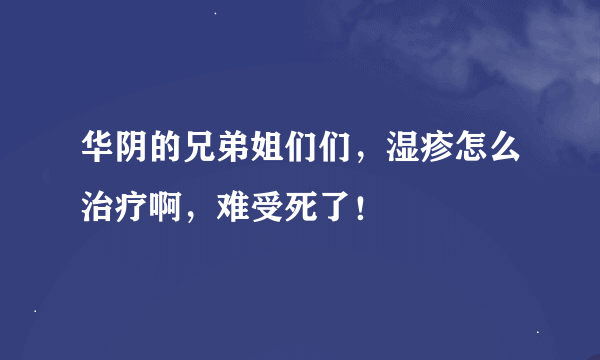 华阴的兄弟姐们们，湿疹怎么治疗啊，难受死了！