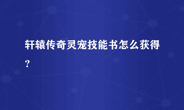 轩辕传奇灵宠技能书怎么获得？