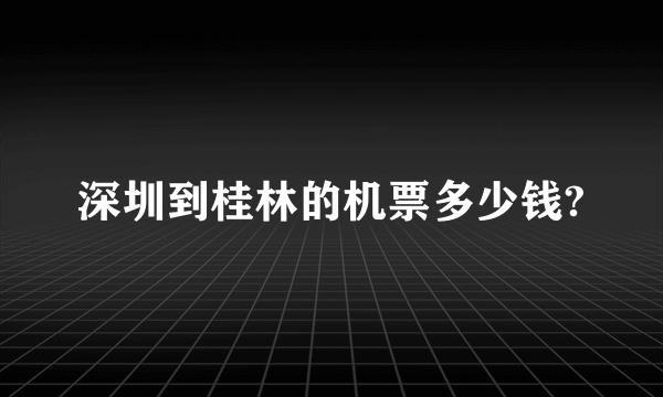 深圳到桂林的机票多少钱?