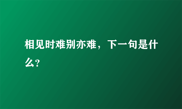 相见时难别亦难，下一句是什么？