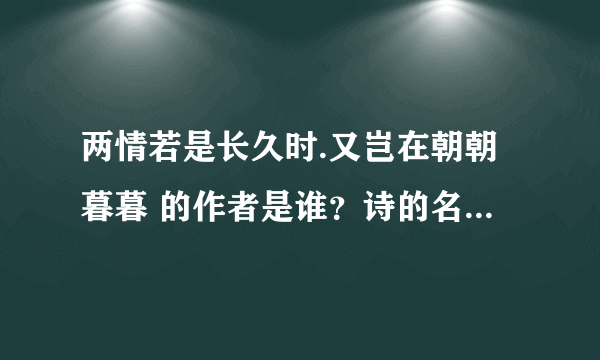 两情若是长久时.又岂在朝朝暮暮 的作者是谁？诗的名字叫什么？