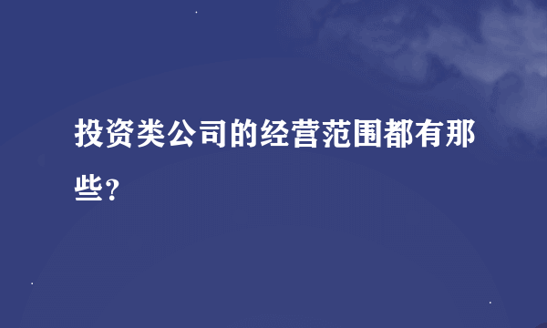 投资类公司的经营范围都有那些？