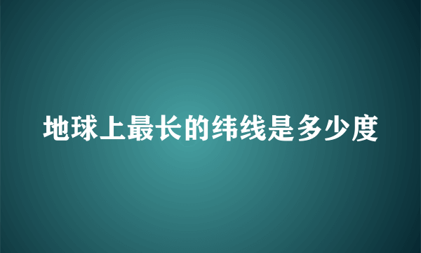 地球上最长的纬线是多少度