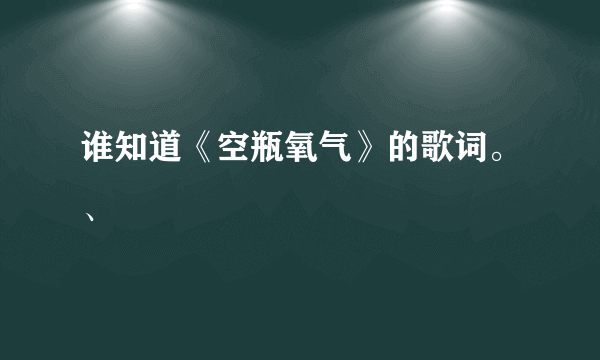 谁知道《空瓶氧气》的歌词。、