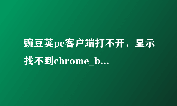 豌豆荚pc客户端打不开，显示找不到chrome_base.dll文件。100分悬赏，高手来！跪求！