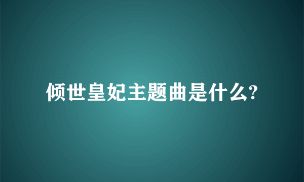 倾世皇妃主题曲是什么?