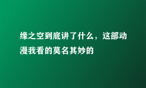 缘之空到底讲了什么，这部动漫我看的莫名其妙的