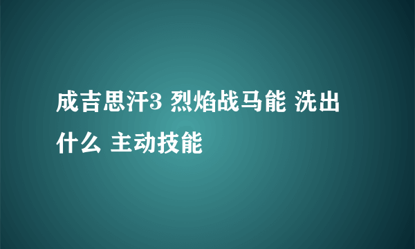 成吉思汗3 烈焰战马能 洗出 什么 主动技能