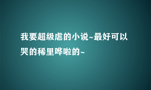 我要超级虐的小说~最好可以哭的稀里哗啦的~