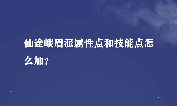 仙途峨眉派属性点和技能点怎么加？