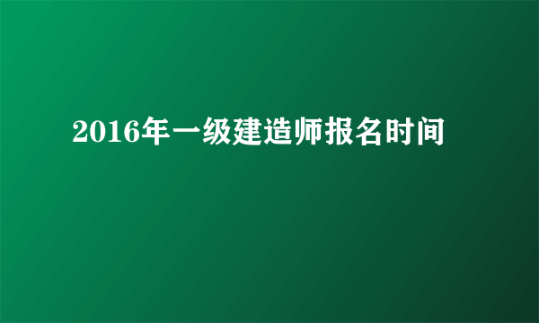 2016年一级建造师报名时间